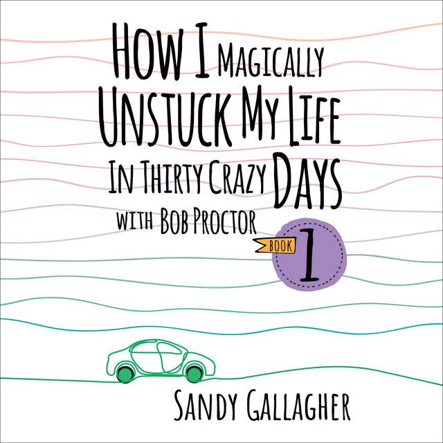 How I Magically Unstuck My Life in Thirty Crazy Days with Bob Proctor Book 1