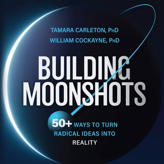 Building Moonshots: 50+ Ways to Convert Visionary Ideas, Inventions, and Missions into Tomorrow's Sustainable Solutions