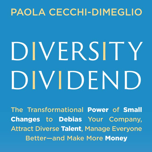 Diversity Dividend: The Transformational Power of Small Changes to Debias Your Company, Attract Divrse Talent, Manage Everyone Better and Make More Money