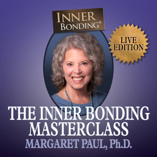 Inner Bonding Masterclass LIVE Edition: How to Heal Trauma, Anxiety and Relationship Difficulties and Thrive as a Loving Adult