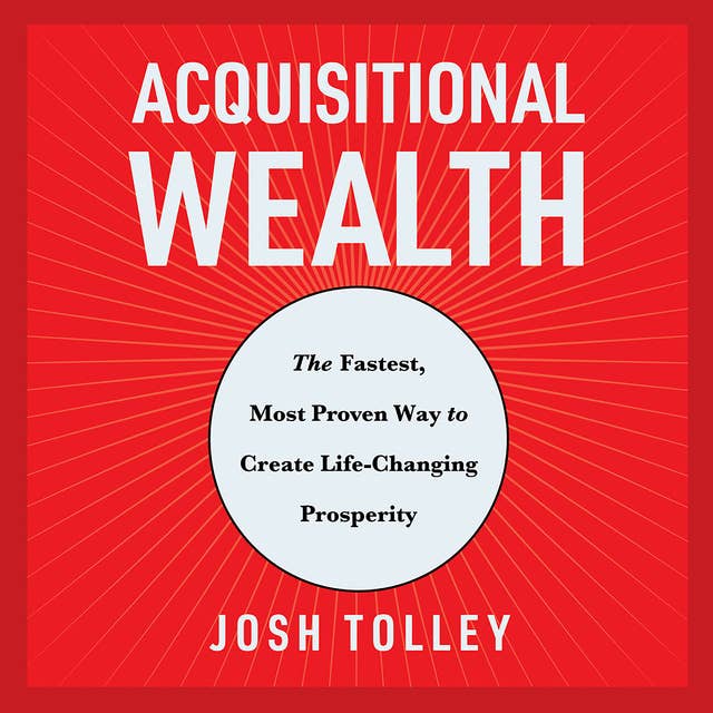 acquisition wealth: The Fastest, Most Proven Way to Create Life-Changing Prosperity 