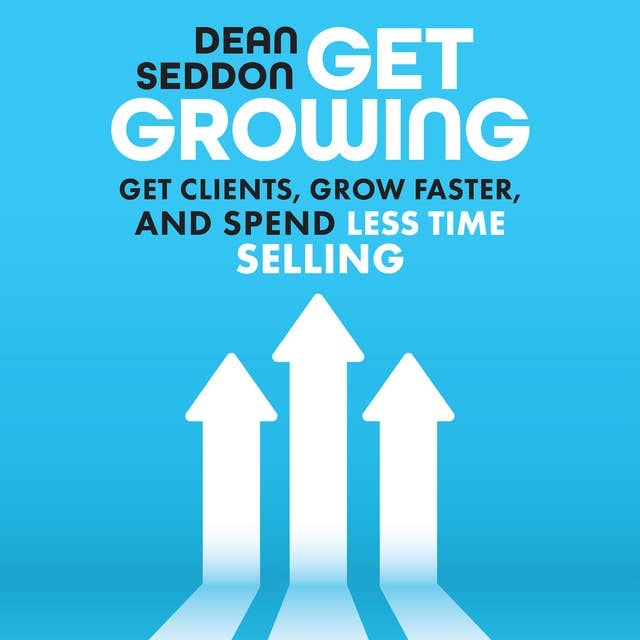 Get Growing: Get Clients, Grow Faster, and Spend Less Time Selling 