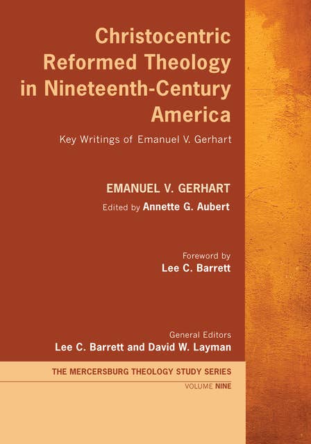Christocentric Reformed Theology in Nineteenth-Century America: Key Writings of Emanuel V. Gerhart