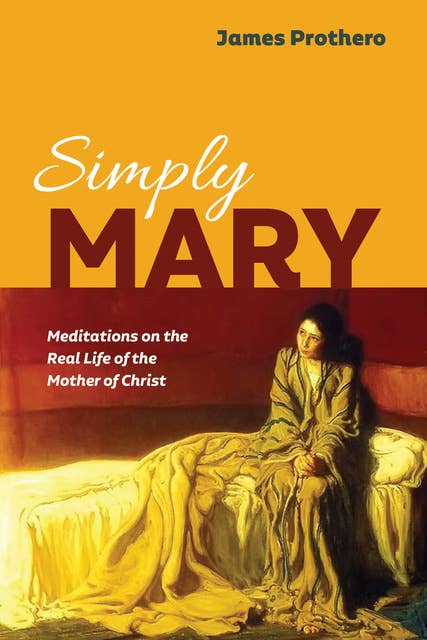 Simply Mary: Meditations on the Real Life of the Mother of Christ