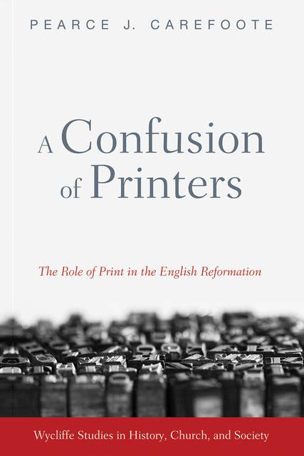 A Confusion of Printers: The Role of Print in the English Reformation
