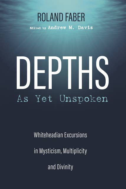 Depths As Yet Unspoken: Whiteheadian Excursions in Mysticism, Multiplicity, and Divinity