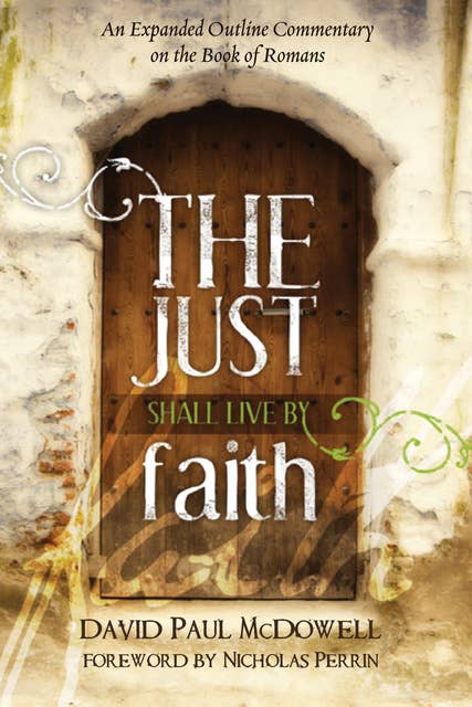 The Just Shall Live by Faith: An Expanded Outline Commentary on the Book of Romans