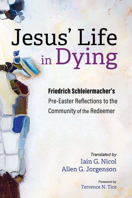 Jesus’ Life in Dying: Friedrich Schleiermacher’s Pre-Easter Reflections to the Community of the Redeemer