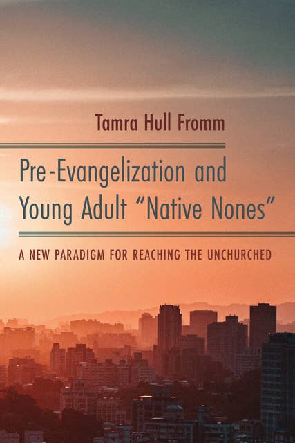 Pre-Evangelization and Young Adult “Native Nones”: A New Paradigm for Reaching the Unchurched