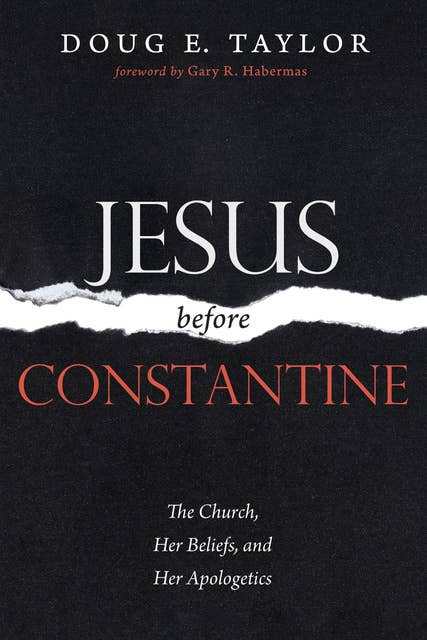 Jesus Before Constantine: The Church, Her Beliefs, and Her Apologetics