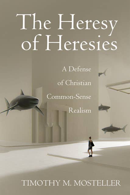 The Heresy of Heresies: A Defense of Christian Common-Sense Realism