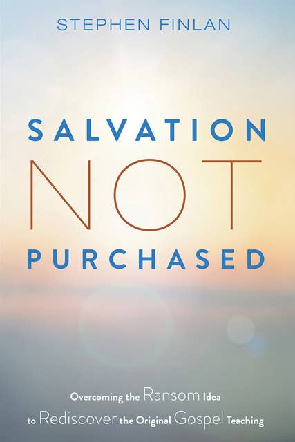Salvation Not Purchased: Overcoming the Ransom Idea to Rediscover the Original Gospel Teaching