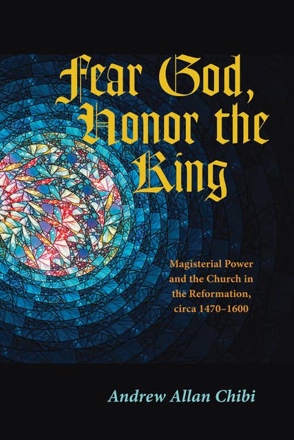Fear God, Honor the King: Magisterial Power and the Church in the Reformation, circa 1470–1600