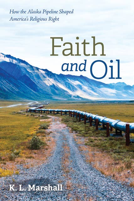 Faith and Oil: How the Alaska Pipeline Shaped America’s Religious Right