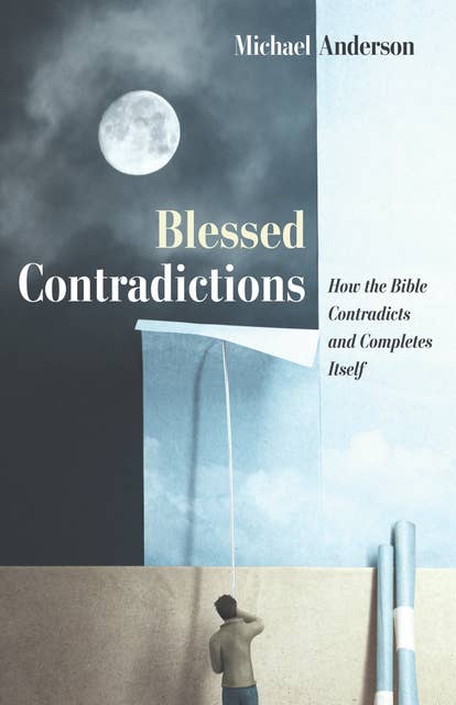 Blessed Contradictions: How the Bible Contradicts and Completes Itself