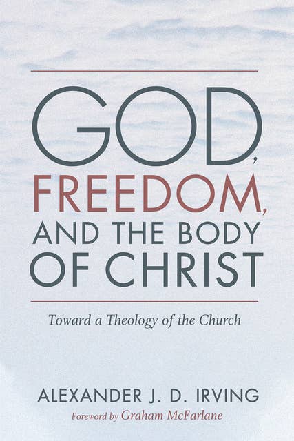 God, Freedom, and the Body of Christ: Toward a Theology of the Church