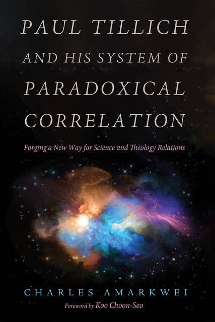 Paul Tillich and His System of Paradoxical Correlation: Forging a New Way for Science and Theology Relations