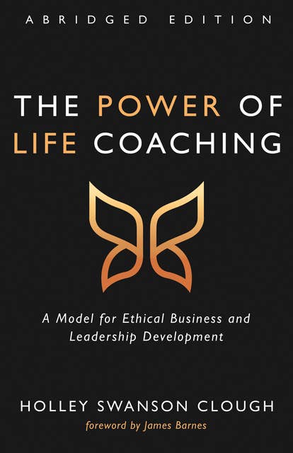 The Power of Life Coaching, Abridged Edition: A Model for Ethical Business and Leadership Development