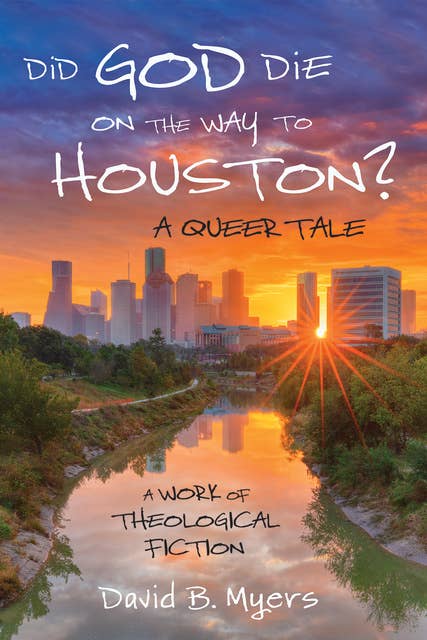 Did God Die on the Way to Houston? A Queer Tale: A Work of Theological Fiction 