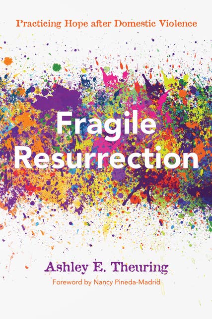 Fragile Resurrection: Practicing Hope after Domestic Violence
