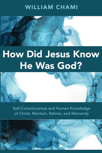 How Did Jesus Know He Was God?: Self-Consciousness and Human Knowledge of Christ: Maritain, Rahner, and Weinandy