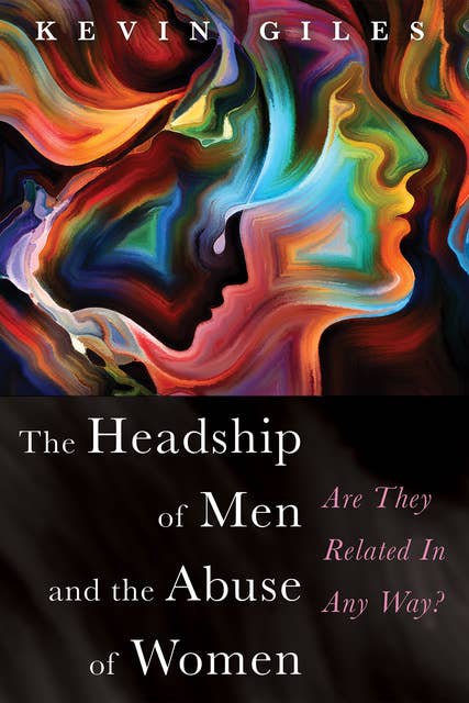 The Headship of Men and the Abuse of Women: Are They Related In Any Way?