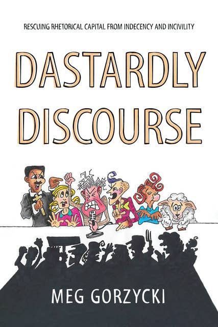 Dastardly Discourse: Rescuing Rhetorical Capital from Indecency and Incivility