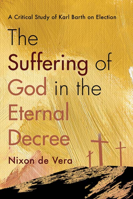 The Suffering of God in the Eternal Decree: A Critical Study of Karl Barth on Election