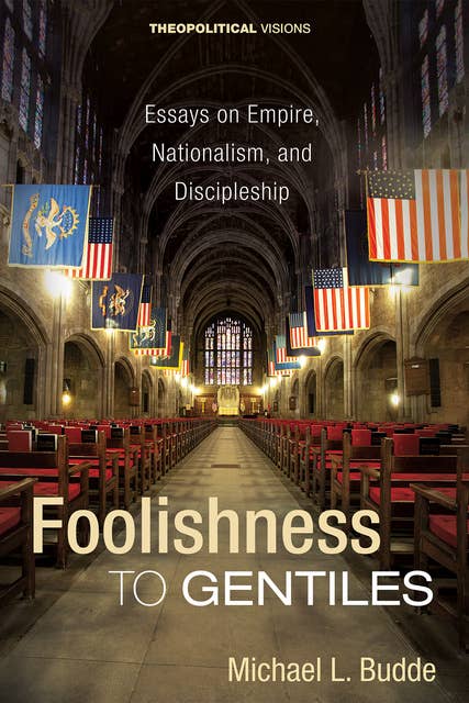 Foolishness to Gentiles: Essays on Empire, Nationalism, and Discipleship