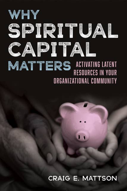 Why Spiritual Capital Matters: Activating Latent Resources in Your Organizational Community