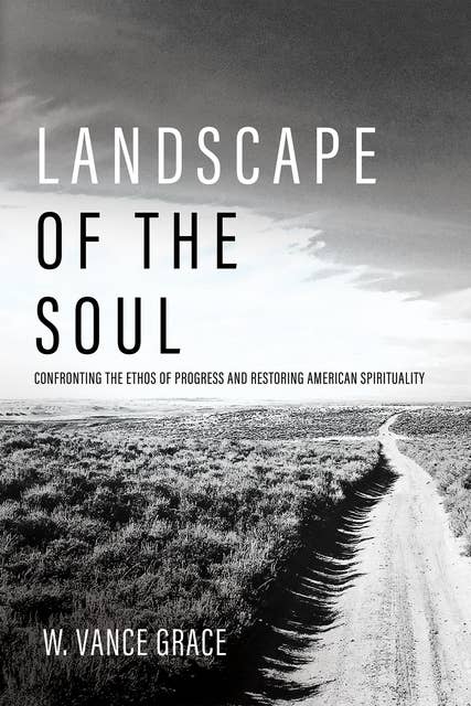 Landscape of the Soul: Confronting the Ethos of Progress and Restoring American Spirituality