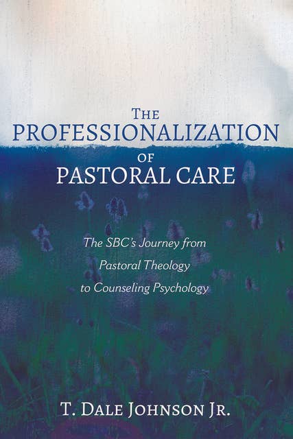 The Professionalization of Pastoral Care: The SBC’s Journey from Pastoral Theology to Counseling Psychology