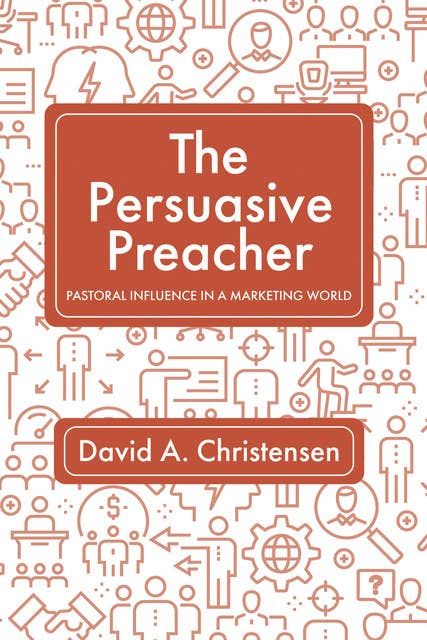 The Persuasive Preacher: Pastoral Influence in a Marketing World