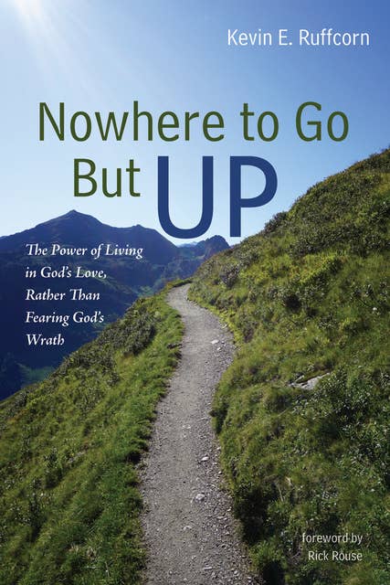 Nowhere to Go But Up: The Power of Living in God’s Love, Rather Than Fearing God’s Wrath