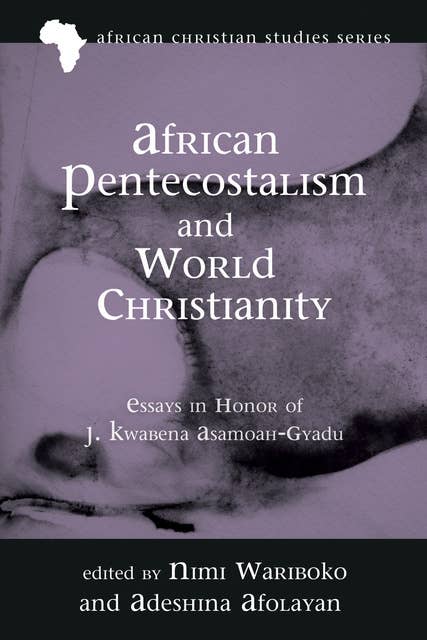 African Pentecostalism and World Christianity: Essays in Honor of J. Kwabena Asamoah-Gyadu