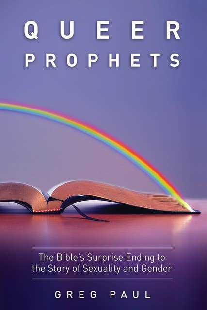 Queer Prophets: The Bible’s Surprise Ending to the Story of Sexuality and Gender