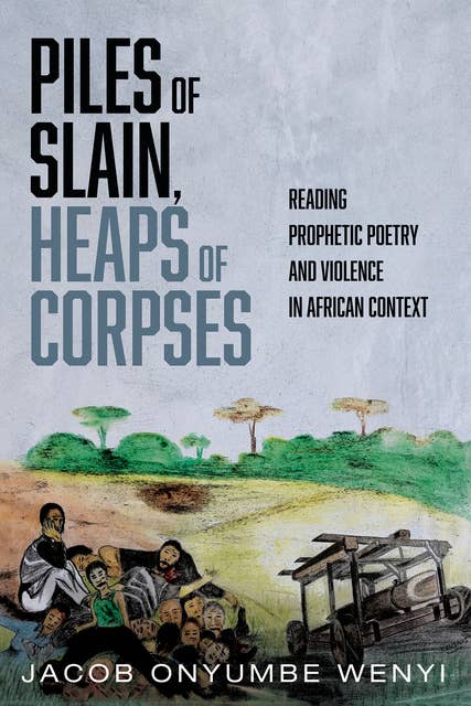 Piles of Slain, Heaps of Corpses: Reading Prophetic Poetry and Violence in African Context