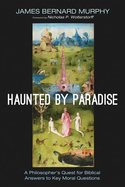 Haunted by Paradise: A Philosopher’s Quest for Biblical Answers to Key Moral Questions