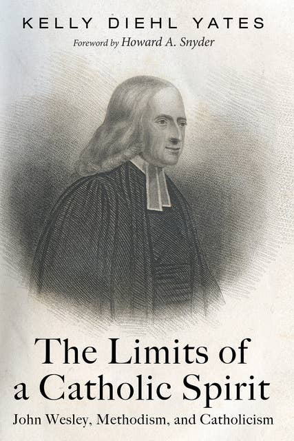 The Limits of a Catholic Spirit: John Wesley, Methodism, and Catholicism