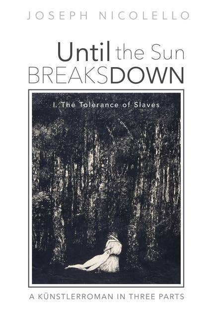 Until the Sun Breaks Down: A Künstlerroman in Three Parts: I. The Tolerance of Slaves