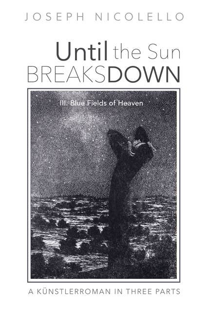Until the Sun Breaks Down: A Künstlerroman in Three Parts: III. Blue Fields of Heaven
