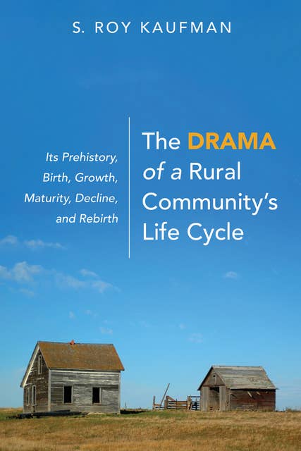 The Drama of a Rural Community’s Life Cycle: Its Prehistory, Birth, Growth, Maturity, Decline, and Rebirth