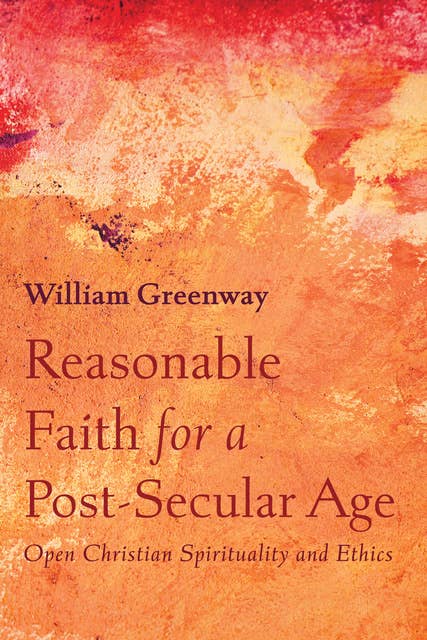 Reasonable Faith for a Post-Secular Age: Open Christian Spirituality and Ethics