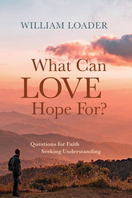 What Can Love Hope For?: Questions for Faith Seeking Understanding