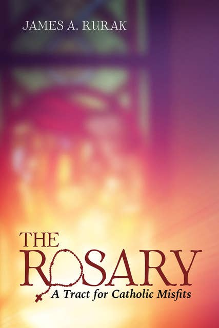 The Rosary: A Tract for Catholic Misfits