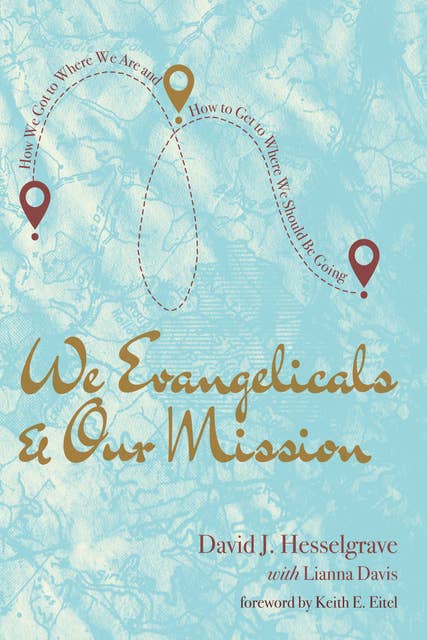 We Evangelicals and Our Mission: How We Got to Where We Are and How to Get to Where We Should Be Going