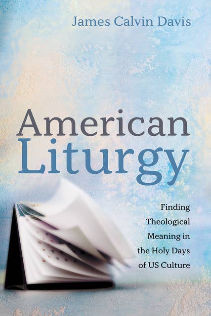 American Liturgy: Finding Theological Meaning in the Holy Days of US Culture