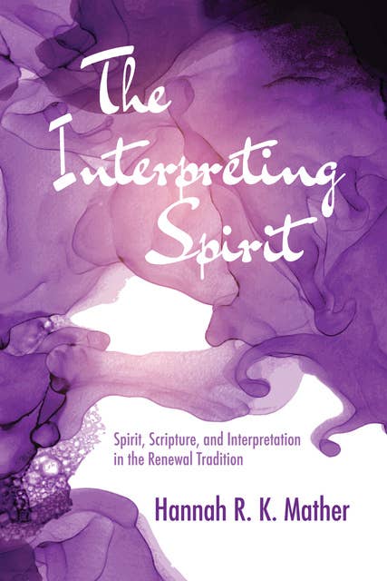 The Interpreting Spirit: Spirit, Scripture, and Interpretation in the Renewal Tradition