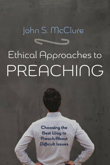 Ethical Approaches to Preaching: Choosing the Best Way to Preach About Difficult Issues