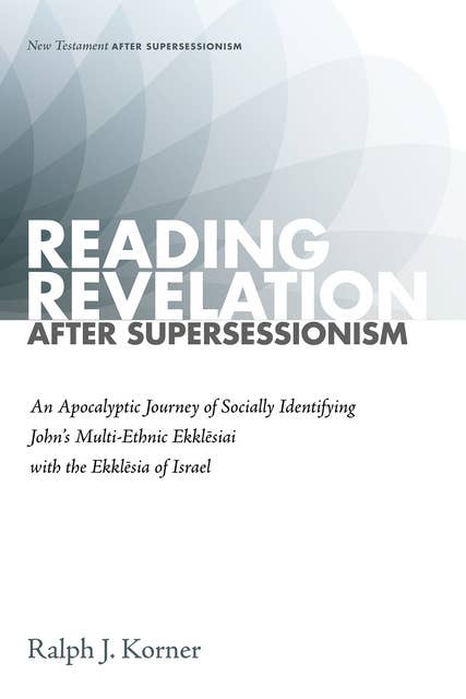 Reading Revelation After Supersessionism: An Apocalyptic Journey of Socially Identifying John’s Multi-Ethnic Ekklēsiai with the Ekklēsia of Israel